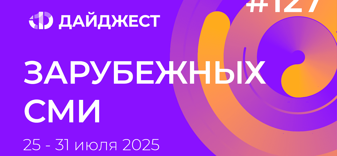 Дайджест зарубежных СМИ 25-31 июля 2025