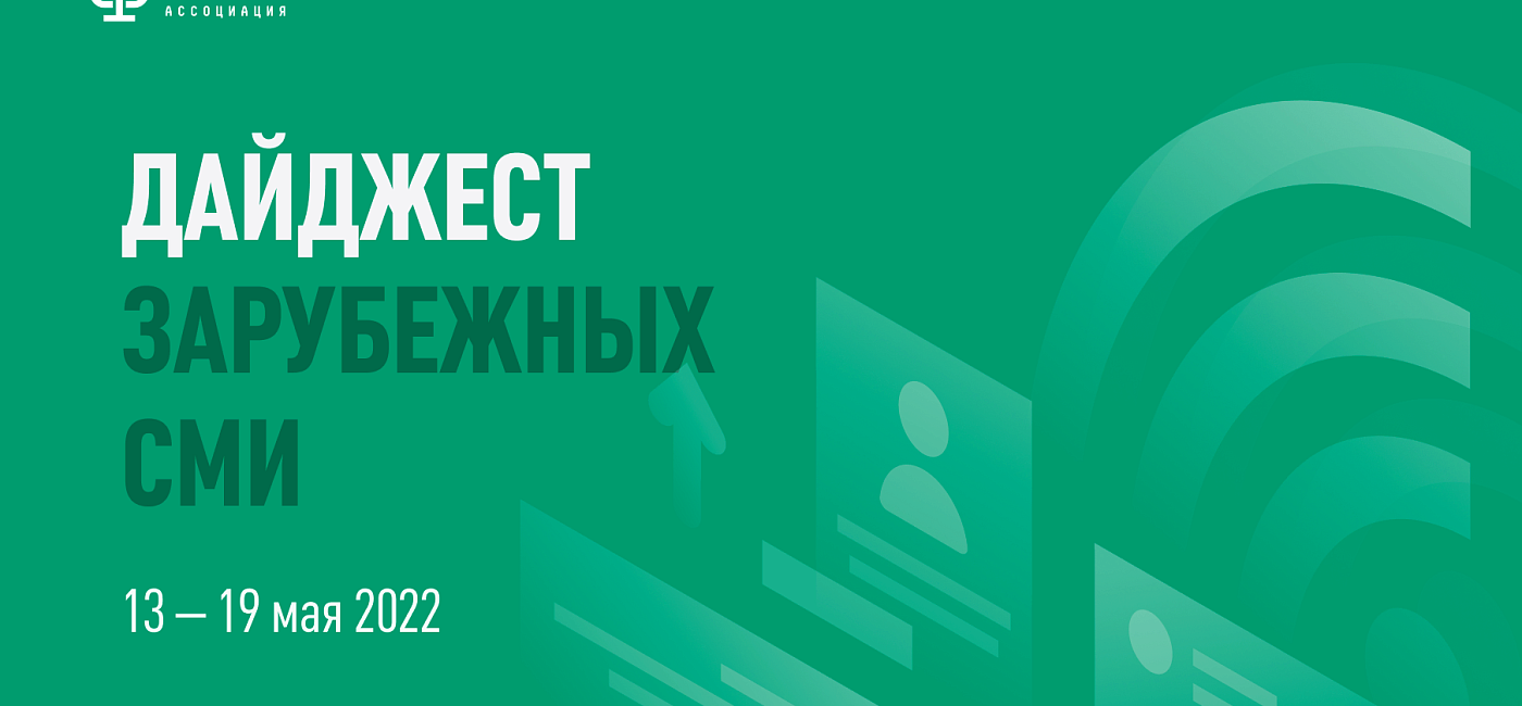 Дайджест зарубежных СМИ 13 - 19 мая 2022