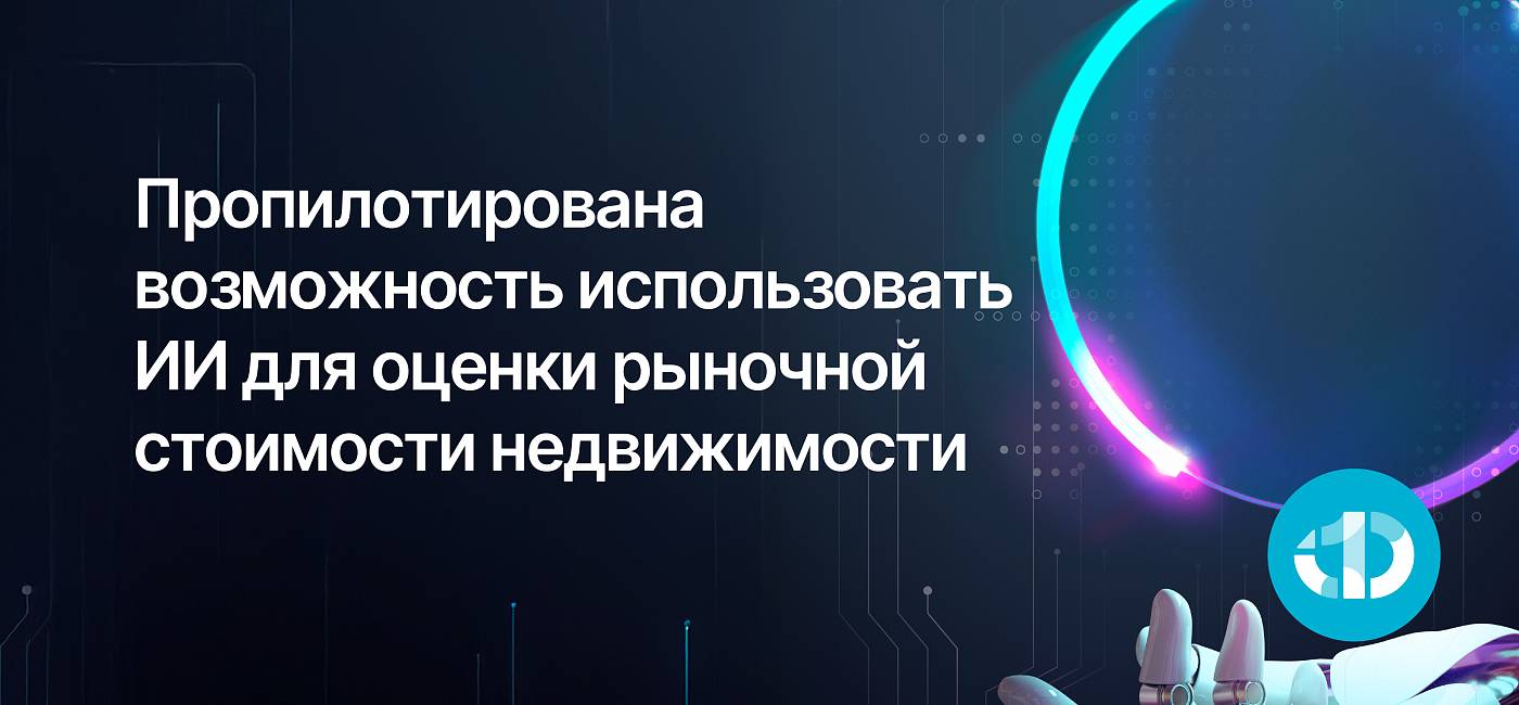 АФТ, Банк ДОМ.РФ и Сбер пропилотировали возможность использовать ИИ для оценки рыночной стоимости недвижимости